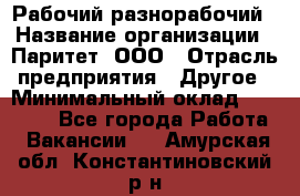 Рабочий-разнорабочий › Название организации ­ Паритет, ООО › Отрасль предприятия ­ Другое › Минимальный оклад ­ 27 000 - Все города Работа » Вакансии   . Амурская обл.,Константиновский р-н